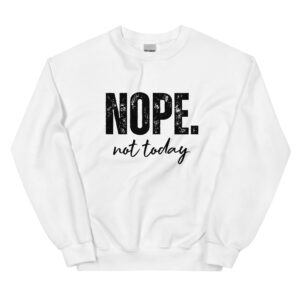 "nope, not today" women's sweatshirt
